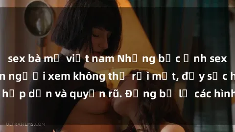 sex bà mẹ việt nam Những bức ảnh sexy tá gợi cảm khiến người xem không thể rời mắt, đầy sức hấp dẫn và quyến rũ. Đừng bỏ lỡ các hình ảnh nóng bỏng này!