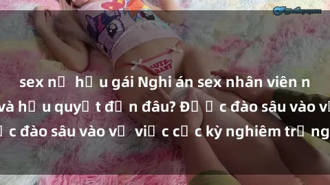 sex nữ hầu gái Nghi án sex nhân viên nhà hàng: Hậu quả và hậu quyết đến đâu? Được đào sâu vào vụ việc cực kỳ nghiêm trọng này.