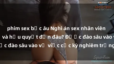 phim sex bắc âu Nghi án sex nhân viên nhà hàng: Hậu quả và hậu quyết đến đâu? Được đào sâu vào vụ việc cực kỳ nghiêm trọng này.