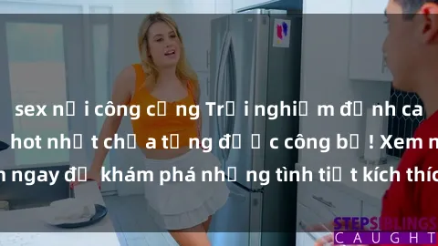 sex nơi công cộng Trải nghiệm đỉnh cao cùng phim sex Mỹ hot nhất chưa từng được công bố! Xem ngay để khám phá những tình tiết kích thích, cảnh nóng bỏng!