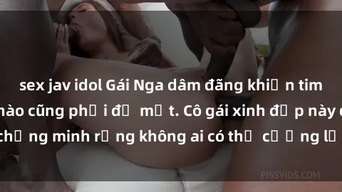 sex jav idol Gái Nga dâm đãng khiến tim bất cứ chàng trai nào cũng phải đỏ mặt. Cô gái xinh đẹp này đã chứng minh rằng không ai có thể cưỡng lại khi cô làm tình đắm say.