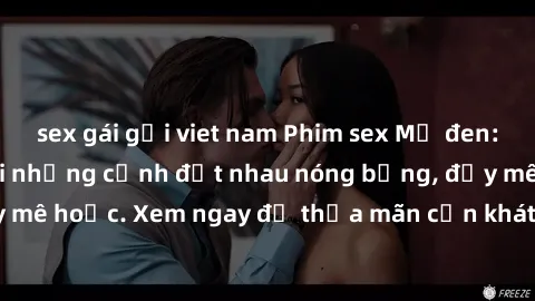 sex gái gọi viet nam Phim sex Mỹ đen: phút mãnh liệt với những cảnh địt nhau nóng bỏng, đầy mê hoặc. Xem ngay để thỏa mãn cơn khát tình dục của bạn!