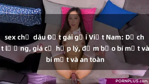 sex chị dâu Đặt gái gọi Việt Nam: Dịch vụ chất lượng, giá cả hợp lý, đảm bảo bí mật và an toàn