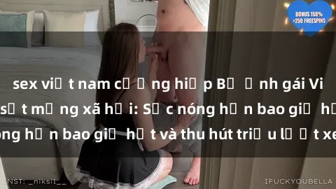 sex việt nam cưỡng hiếp Bộ ảnh gái Việt Nam nude gây sốt mạng xã hội: Sắc nóng hơn bao giờ hết và thu hút triệu lượt xem