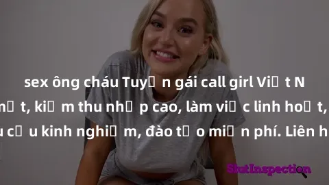 sex ông cháu Tuyển gái call girl Việt Nam gợi cảm, đẹp mắt, kiếm thu nhập cao, làm việc linh hoạt, không yêu cầu kinh nghiệm, đào tạo miễn phí. Liên hệ ngay để biết thêm chi tiết!