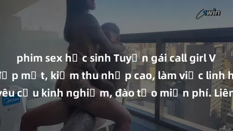 phim sex học sinh Tuyển gái call girl Việt Nam gợi cảm, đẹp mắt, kiếm thu nhập cao, làm việc linh hoạt, không yêu cầu kinh nghiệm, đào tạo miễn phí. Liên hệ ngay để biết thêm chi tiết!