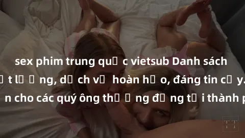 sex phim trung quốc vietsub Danh sách gái call girl vip chất lượng, dịch vụ hoàn hảo, đáng tin cậy. Điều hấp dẫn cho các quý ông thượng đẳng tại thành phố. Hãy nhấc máy và đặt lịch ngay!