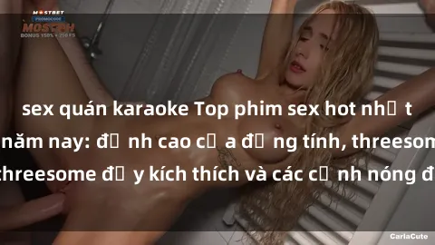 sex quán karaoke Top phim sex hot nhất không thể bỏ lỡ năm nay: đỉnh cao của đồng tính, threesome đầy kích thích và các cảnh nóng đang gây sốt!