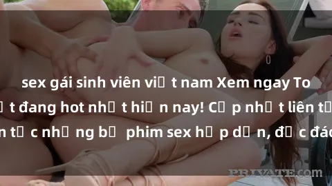 sex gái sinh viên việt nam Xem ngay Top phim sex mới nhất đang hot nhất hiện nay! Cập nhật liên tục những bộ phim sex hấp dẫn, độc đáo và đầy kích thích.