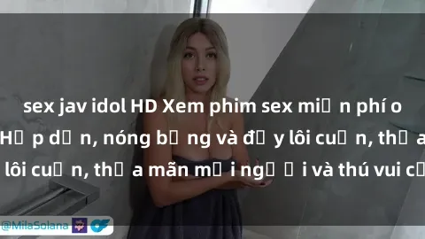 sex jav idol HD Xem phim sex miễn phí online ngay tại đây – Hấp dẫn, nóng bỏng và đầy lôi cuốn, thỏa mãn mọi người và thú vui của bạn!