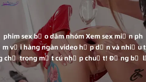 phim sex bạo dâm nhóm Xem sex miễn phí: Cùng trải nghiệm với hàng ngàn video hấp dẫn và nhiều thể loại đa dạng chỉ trong một cú nhấp chuột! Đừng bỏ lỡ cơ hội thưởng thức tuyệt vời này ngay hôm nay!