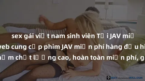sex gái việt nam sinh viên Tải JAV miễn phí: Các trang web cung cấp phim JAV miễn phí hàng đầu hiện nay. Các tác phẩm chất lượng cao, hoàn toàn miễn phí, giúp bạn thỏa mãn niềm đam mê mà không tốn kém