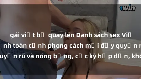gái việt bị quay lén Danh sách sex Việt Nam không che - Ảnh toàn cảnh phong cách mới đầy quyến rũ và nóng bỏng, cực kỳ hấp dẫn, không thể bỏ qua!