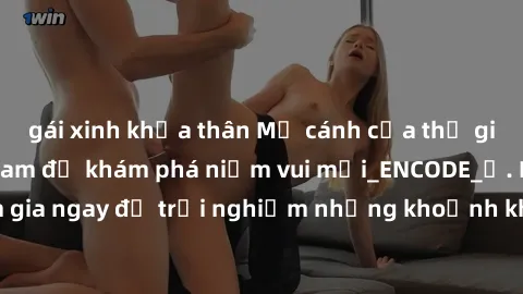 gái xinh khỏa thân Mở cánh cửa thế giới sex MILF Việt Nam để khám phá niềm vui mới_ENCODE_. Hãy tham gia ngay để trải nghiệm những khoảnh khắc đầy kích thích và đam mê.