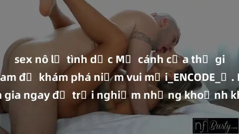 sex nô lệ tình dục Mở cánh cửa thế giới sex MILF Việt Nam để khám phá niềm vui mới_ENCODE_. Hãy tham gia ngay để trải nghiệm những khoảnh khắc đầy kích thích và đam mê.