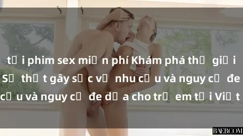 tải phim sex miễn phí Khám phá thế giới sex loli Việt Nam: Sự thật gây sốc về nhu cầu và nguy cơ đe dọa cho trẻ em tại Việt Nam