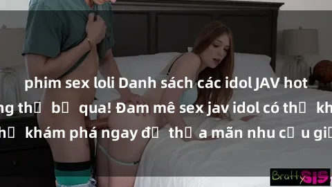 phim sex loli Danh sách các idol JAV hot nhất hiện nay không thể bỏ qua! Đam mê sex jav idol có thể khám phá ngay để thỏa mãn nhu cầu giải trí của mình!